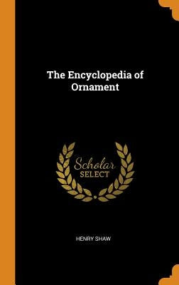 The Encyclopedia of Ornament by Shaw, Henry