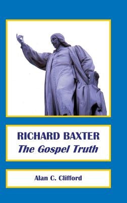 Richard Baxter: The Gospel Truth by Clifford, Alan C.