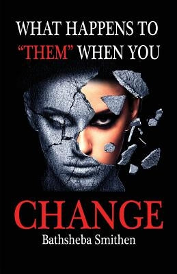 What Happens to Them When You Change by Smithen, Bathsheba Jannice