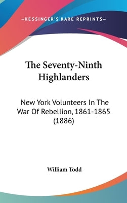 The Seventy-Ninth Highlanders: New York Volunteers In The War Of Rebellion, 1861-1865 (1886) by Todd, William