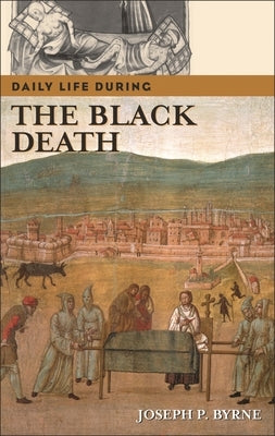Daily Life During the Black Death by Byrne, Joseph P.