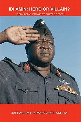 Idi Amin: Hero or Villain?: His Son Jaffar Amin and Other People Speak by Akulia, Margaret