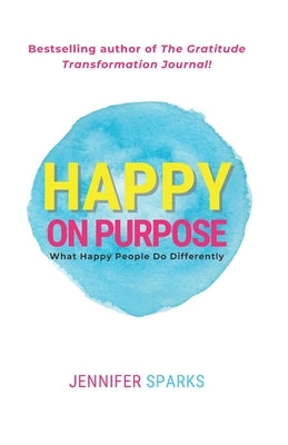 Happy on Purpose: What Happy People Do Differently by Sparks, Jennifer
