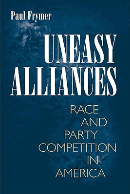 Uneasy Alliances: Race and Party Competition in America by Frymer, Paul