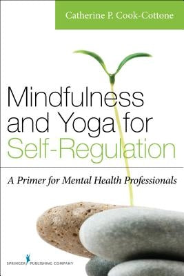 Mindfulness and Yoga for Self-Regulation: A Primer for Mental Health Professionals by Cook-Cottone, Catherine P.