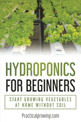 Hydroponics for Beginners: Start Growing Vegetables at Home Without Soil by Jones, Nick