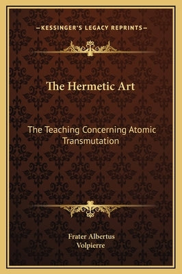 The Hermetic Art: The Teaching Concerning Atomic Transmutation by Volpierre