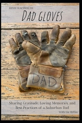 Dad Gloves: Sharing Gratitude, Loving Memories, and Best Practices of a Suburban Dad by Heflin, Liz