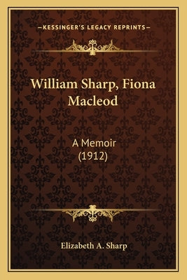 William Sharp, Fiona MacLeod: A Memoir (1912) by Sharp, Elizabeth a.