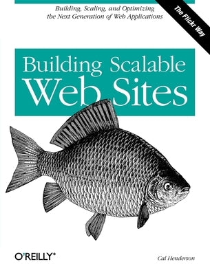 Building Scalable Web Sites: Building, Scaling, and Optimizing the Next Generation of Web Applications by Henderson, Cal