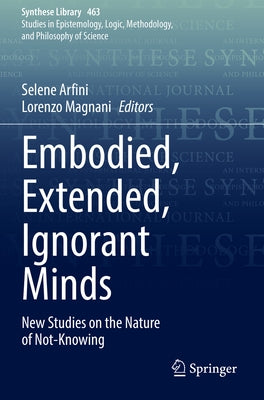 Embodied, Extended, Ignorant Minds: New Studies on the Nature of Not-Knowing by Arfini, Selene