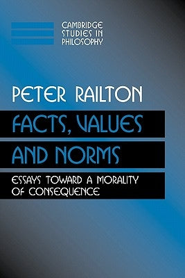 Facts, Values, and Norms: Essays Toward a Morality of Consequence by Railton, Peter