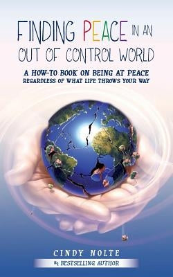 Finding Peace in an Out of Control World: A How to Book on Being at Peace Regardless of What Life Throws Your Way by Nolte, Cindy