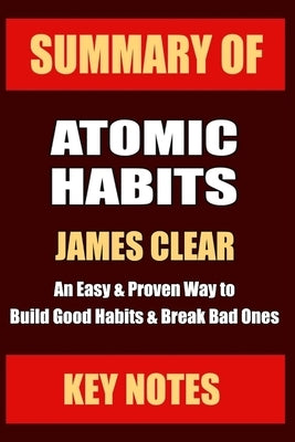 Summary: ATOMIC HABITS: An Easy & Proven Way to Build Good Habits & Break Bad Ones by Notes, Key