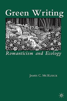 Green Writing: Romanticism and Ecology by McKusick, James