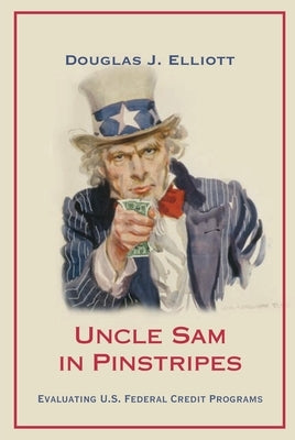 Uncle Sam in Pinstripes: Evaluating U.S. Federal Credit Programs by Elliott, Douglas J.