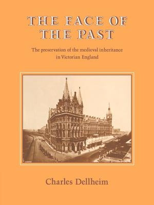 The Face of the Past: The Preservation of the Medieval Inheritance in Victorian England by Dellheim, Charles