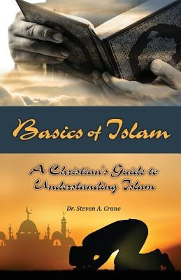 Basics of Islam: A Christian's Guide to Understanding Islam by Crane, Steven A.