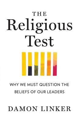 The Religious Test: Why We Must Question the Beliefs of Our Leaders by Linker, Damon
