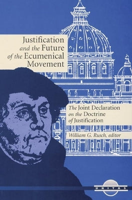 Justification and the Future of the Ecumenical Movement: The Joint Declaration on the Doctrine of Justification by Rusch, William G.
