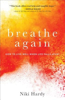 Breathe Again: How to Live Well When Life Falls Apart by Hardy, Niki
