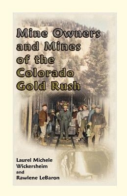 Mine Owners and Mines of the Colorado Gold Rush by Wickersheim, Laurel Michele