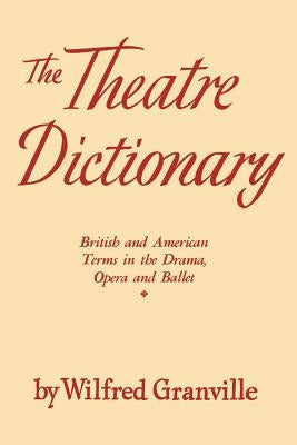 The Theater Dictionary: British and American Terms in the Drama, Opera, and Ballet by Granville, Wilfred