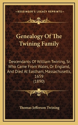 Genealogy Of The Twining Family: Descendants Of William Twining, Sr. Who Came From Wales, Or England, And Died At Eastham, Massachusetts, 1659 (1890) by Twining, Thomas Jefferson