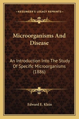 Microorganisms and Disease: An Introduction Into the Study of Specific Microorganisms (1an Introduction Into the Study of Specific Microorganisms by Klein, Edward E.