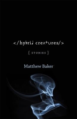 Hybrid Creatures: Stories by Baker, Matthew