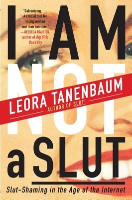 I Am Not a Slut: Slut-Shaming in the Age of the Internet by Tanenbaum, Leora