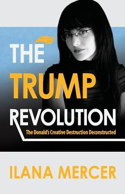 The Trump Revolution: The Donald's Creative Destruction Deconstructed by Mercer, Ilana