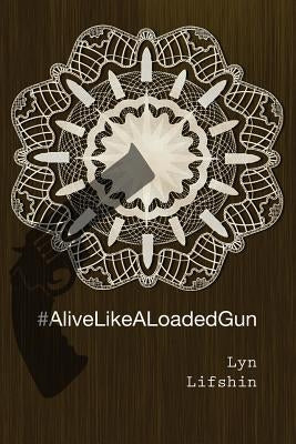 #AliveLikeALoadedGun by Lifshin, Lyn