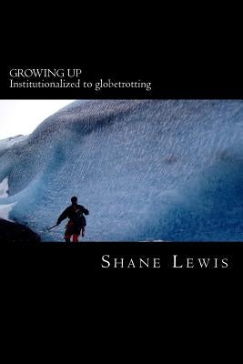 Growing Up: Institutionalized to globetrotting by Lewis, Shane
