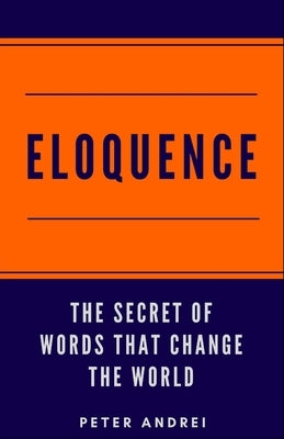 Eloquence: The Hidden Secret of Words that Change the World by Andrei, Peter