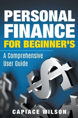 Personal Finance for Beginner's - A Comprehensive User Guide by Wilson, Capiace