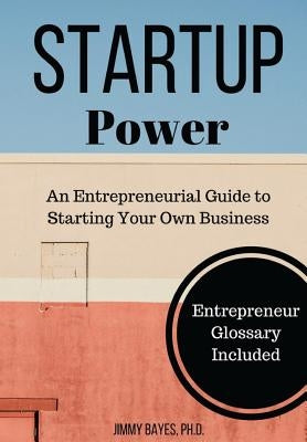 Startup Power: An Entrepreneurial Guide to Starting Your Own Business by Bayes Ph. D., Jimmy D.
