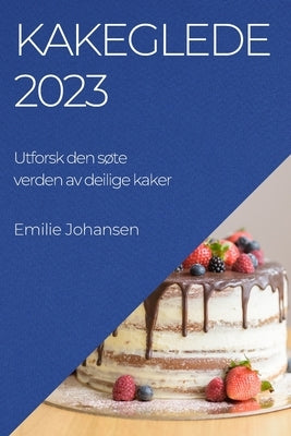 Kakeglede 2023: Utforsk den søte verden av deilige kaker by Johansen, Emilie