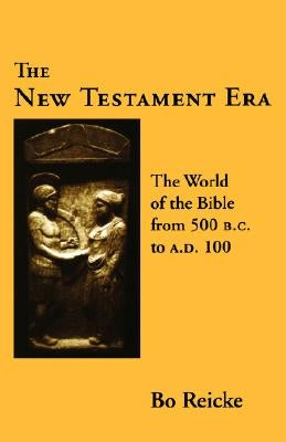 The New Testament Era: The World of the Bible from 500 B. C. to A. D. 100 by Reicke, Bo