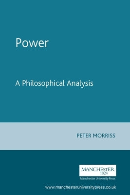 Power: A Philosophical Analysis by Morriss, Peter