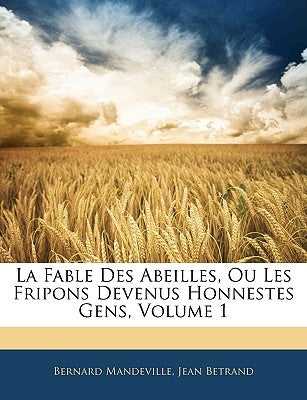 La Fable Des Abeilles, Ou Les Fripons Devenus Honnestes Gens, Volume 1 by Mandeville, Bernard