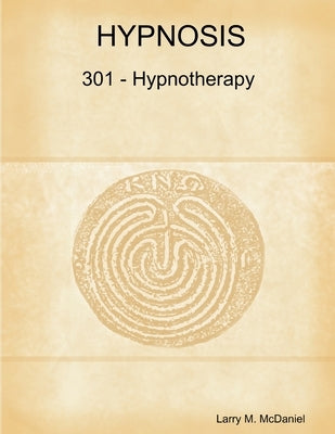 Hypnosis 301 - Hypnotherapy - Advanced Course by McDaniel, Larry M.