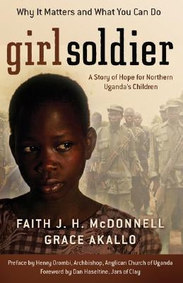 Girl Soldier: A Story of Hope for Northern Uganda's Children by McDonnell, Faith J. H.
