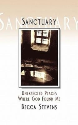 Sanctuary: Unexpected Places Where God Found Me by Stevens, Becca