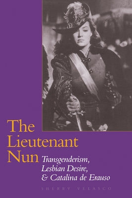 The Lieutenant Nun: Transgenderism, Lesbian Desire, and Catalina de Erauso by Velasco, Sherry