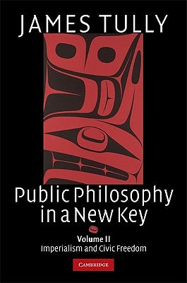 Public Philosophy in a New Key: Volume 2, Imperialism and Civic Freedom by Tully, James