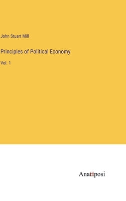 Principles of Political Economy: Vol. 1 by Mill, John Stuart