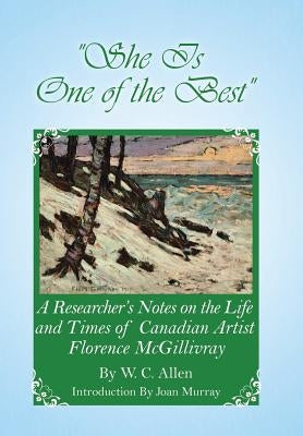 She Is One of the Best: A Researcher's Notes on the Life and Times of Canadian Artist Florence McGillivray by Allen, W. C.