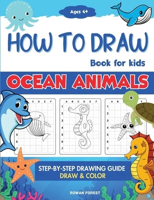 How To Draw Book For Kids: Step By Step Guide For Drawing & Coloring Cute Ocean Animals Sharks, Seahorse, Starfish, Dolphins & More by Forest, Rowan