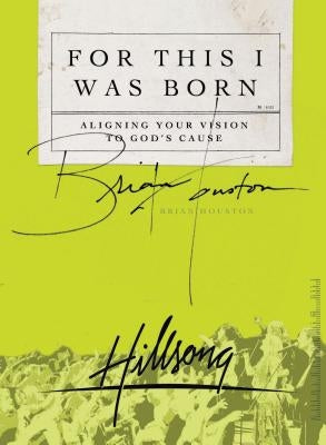 For This I Was Born: Aligning Your Vision to God's Cause by Houston, Brian